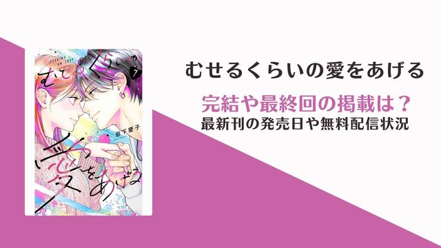 「むせるくらいの愛をあげる」8巻の発売日｜完結・最新話は何話？