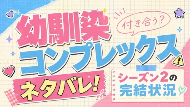『幼馴染コンプレックス』ネタバレ！付き合う？シーズン2の完結状況