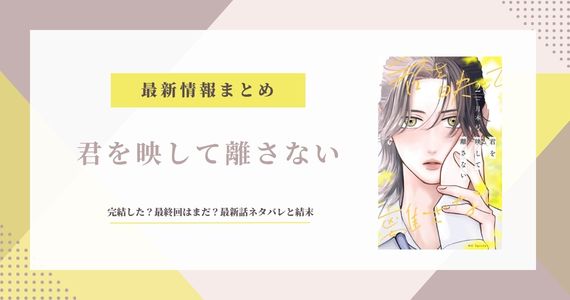 「君を映して離さない」完結した？最終回はまだ？最新話ネタバレと結末予想