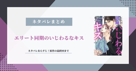 『エリート同期のいじわるなキス』ネタバレあらすじ！原作の最終回まで