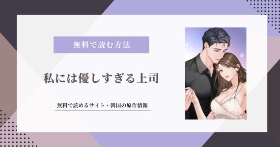 「私には優しすぎる上司」韓国が原作?無料で読める公式サイトは1つだけ