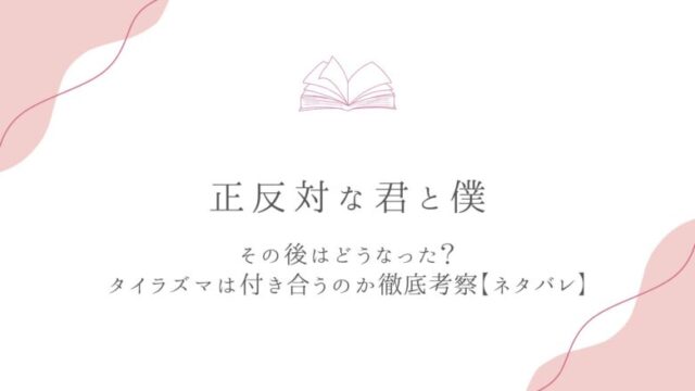 正反対な君と僕 その後 ネタバレ タイラズマ 付き合う