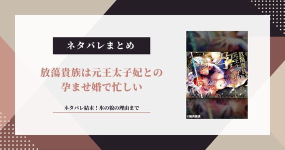 【放蕩貴族は元王太子妃との孕ませ婚で忙しい】ネタバレ結末！氷の貌の理由まで
