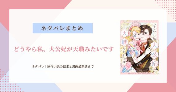 【どうやら私、大公妃が天職みたいです】ネタバレ！原作小説の結末と漫画最新話まで