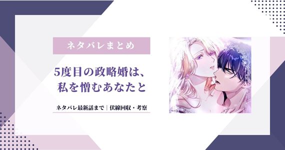 【5度目の政略婚は、私を憎むあなたと】ネタバレ最新37話まで