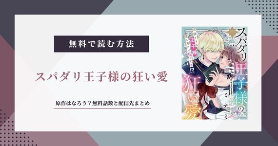『スパダリ王子様の狂い愛』原作はなろう？無料話数と配信先まとめ