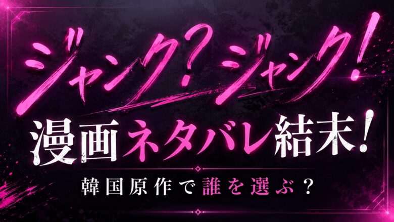【ジャンク？ジャンク！】漫画ネタバレ結末！韓国原作で誰を選ぶ？
