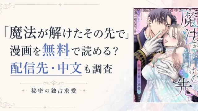 「魔法が解けたその先で」漫画を無料で読める？配信先・中文も調査