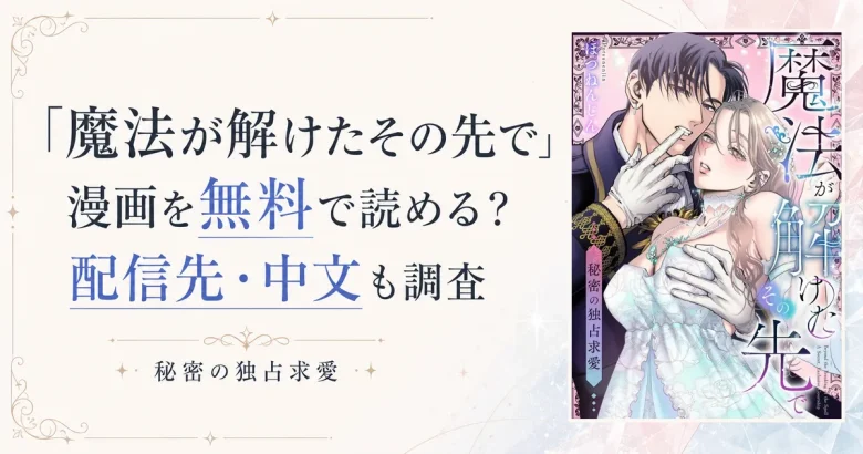 「魔法が解けたその先で」漫画を無料で読める？配信先・中文も調査