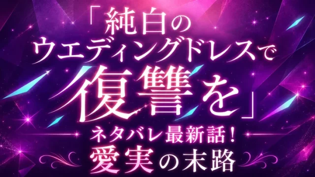 【純白のウエディングドレスで復讐を】ネタバレ最新話！愛実の末路