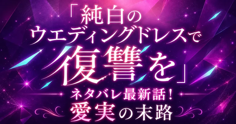 【純白のウエディングドレスで復讐を】ネタバレ最新話！愛実の末路