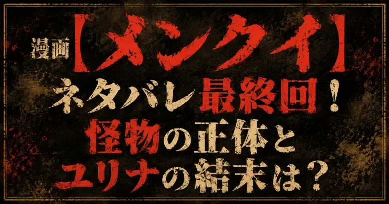 漫画【メンクイ】ネタバレ最終回！怪物の正体とユリナの結末は？