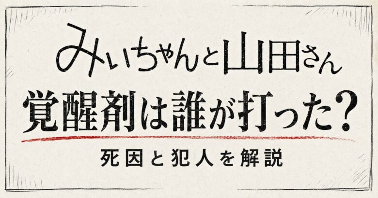 【みいちゃんと山田さん】覚醒剤は誰が打った？死因と犯人を解説