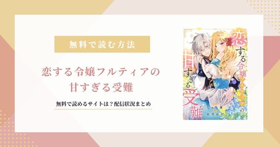 『恋する令嬢フルティアの甘すぎる受難』は無料で読める？原作はなろう発